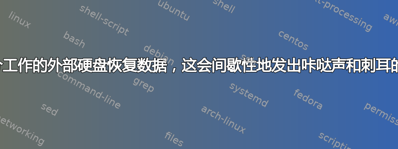 从部分工作的外部硬盘恢复数据，这会间歇性地发出咔哒声和刺耳的声音