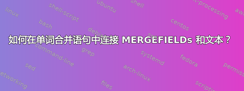 如何在单词合并语句中连接 MERGEFIELDs 和文本？