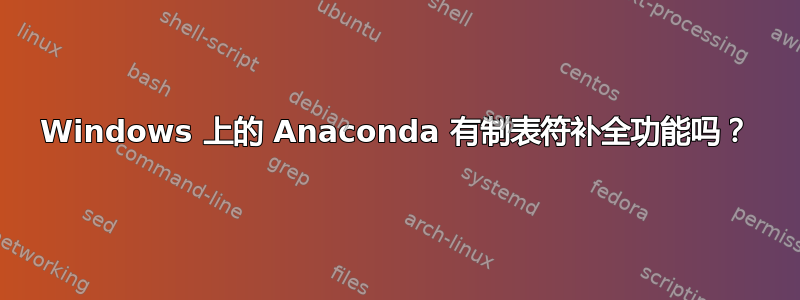 Windows 上的 Anaconda 有制表符补全功能吗？