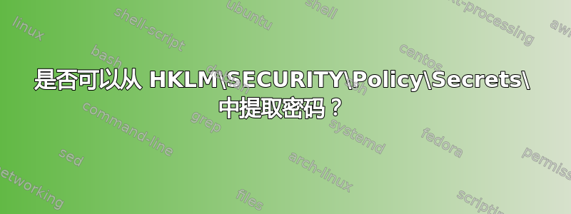 是否可以从 HKLM\SECURITY\Policy\Secrets\ 中提取密码？