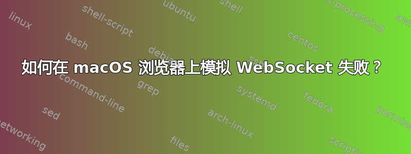 如何在 macOS 浏览器上模拟 WebSocket 失败？