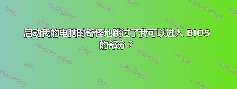 启动我的电脑时奇怪地跳过了我可以进入 BIOS 的部分？