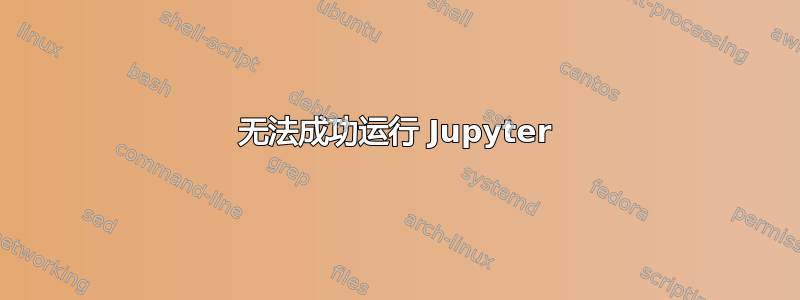 无法成功运行 Jupyter