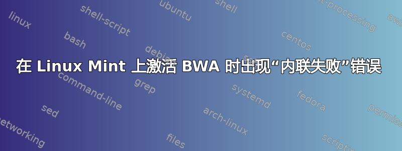 在 Linux Mint 上激活 BWA 时出现“内联失败”错误