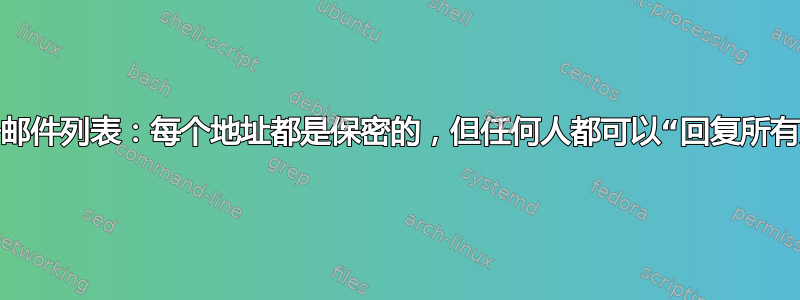 电子邮件列表：每个地址都是保密的，但任何人都可以“回复所有人”