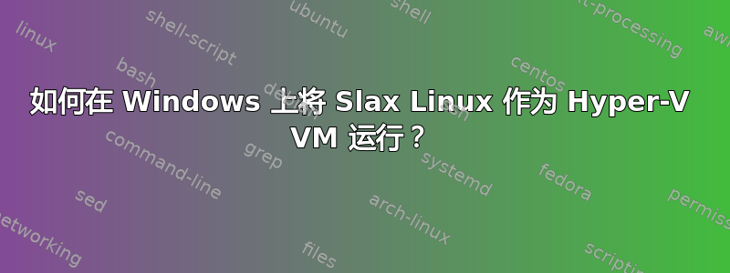 如何在 Windows 上将 Slax Linux 作为 Hyper-V VM 运行？