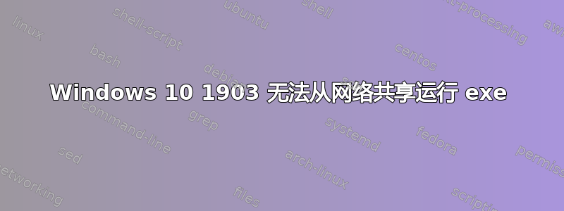 Windows 10 1903 无法从网络共享运行 exe