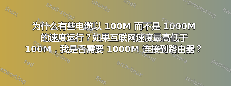 为什么有些电缆以 100M 而不是 1000M 的速度运行？如果互联网速度最高低于 100M，我是否需要 1000M 连接到路由器？