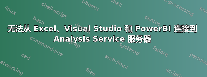 无法从 Excel、Visual Studio 和 PowerBI 连接到 Analysis Service 服务器