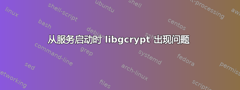 从服务启动时 libgcrypt 出现问题