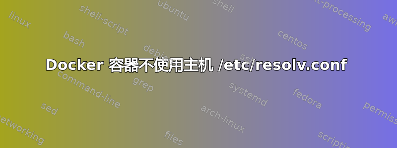 Docker 容器不使用主机 /etc/resolv.conf