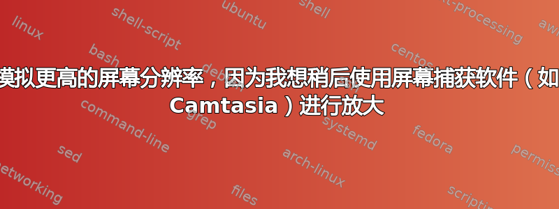 模拟更高的屏幕分辨率，因为我想稍后使用屏幕捕获软件（如 Camtasia）进行放大