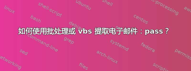 如何使用批处理或 vbs 提取电子邮件：pass？