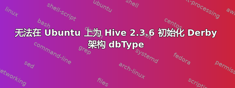 无法在 Ubuntu 上为 Hive 2.3.6 初始化 Derby 架构 dbType