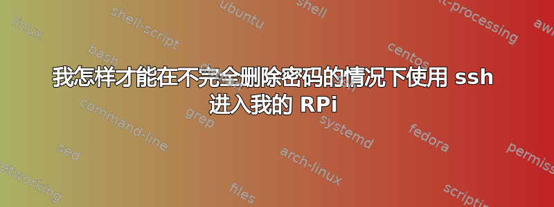 我怎样才能在不完全删除密码的情况下使用 ssh 进入我的 RPi