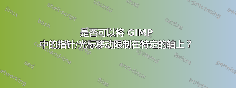 是否可以将 GIMP 中的指针/光标移动限制在特定的轴上？