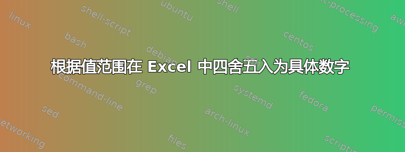 根据值范围在 Excel 中四舍五入为具体数字