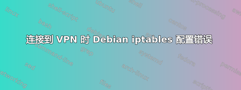 连接到 VPN 时 Debian iptables 配置错误