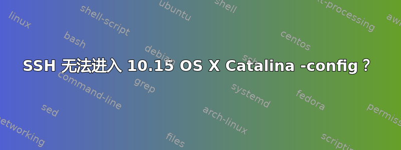 SSH 无法进入 10.15 OS X Catalina -config？