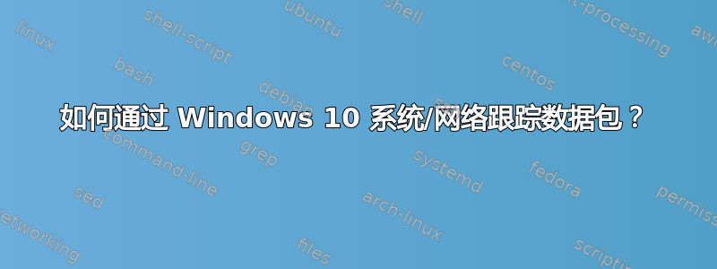 如何通过 Windows 10 系统/网络跟踪数据包？