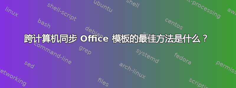 跨计算机同步 Office 模板的最佳方法是什么？