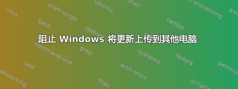 阻止 Windows 将更新上传到其他电脑