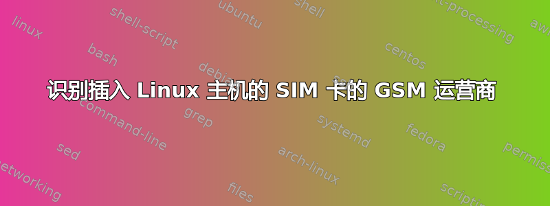 识别插入 Linux 主机的 SIM 卡的 GSM 运营商