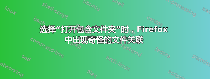 选择“打开包含文件夹”时，Firefox 中出现奇怪的文件关联