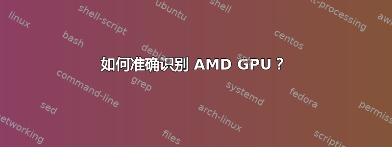 如何准确识别 AMD GPU？