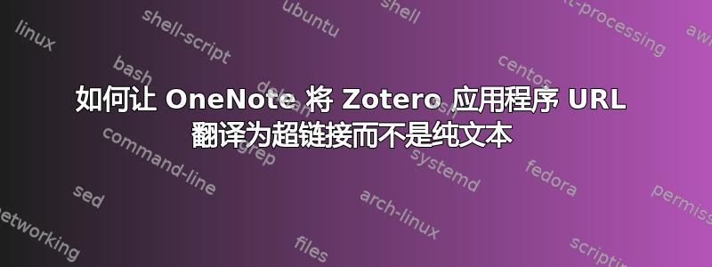 如何让 OneNote 将 Zotero 应用程序 URL 翻译为超链接而不是纯文本