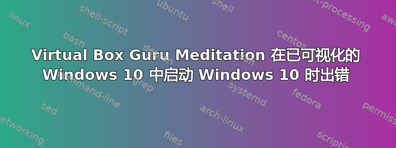 Virtual Box Guru Meditation 在已可视化的 Windows 10 中启动 Windows 10 时出错