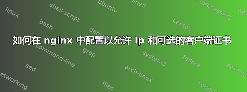 如何在 nginx 中配置以允许 ip 和可选的客户端证书