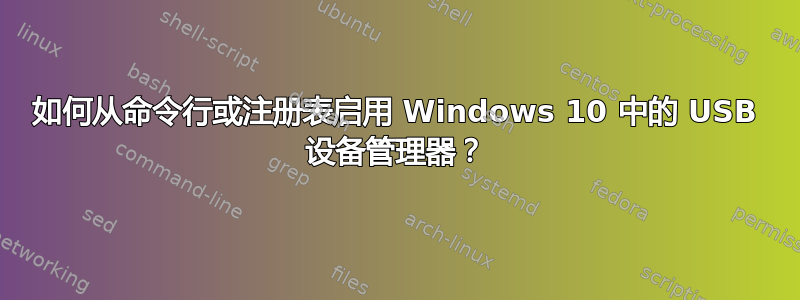 如何从命令行或注册表启用 Windows 10 中的 USB 设备管理器？