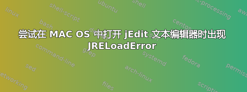 尝试在 MAC OS 中打开 jEdit 文本编辑器时出现 JRELoadError