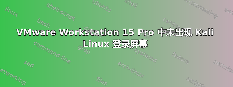VMware Workstation 15 Pro 中未出现 Kali Linux 登录屏幕