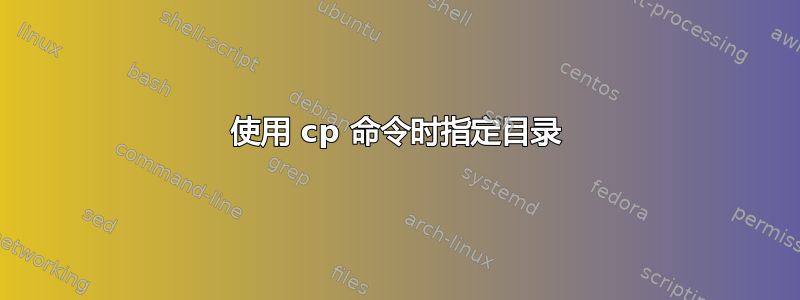 使用 cp 命令时指定目录