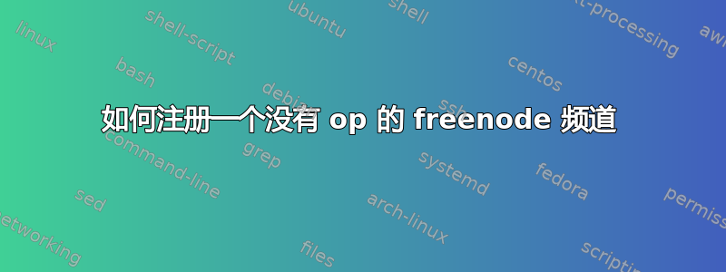 如何注册一个没有 op 的 freenode 频道