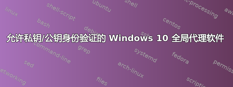 允许私钥/公钥身份验证的 Windows 10 全局代理软件
