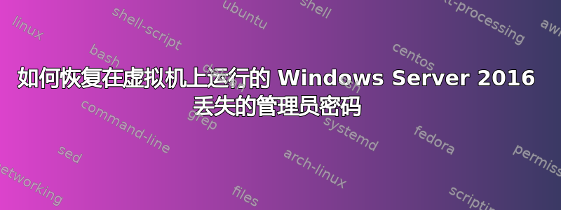 如何恢复在虚拟机上运行的 Windows Server 2016 丢失的管理员密码
