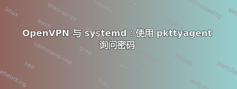 OpenVPN 与 systemd：使用 pkttyagent 询问密码