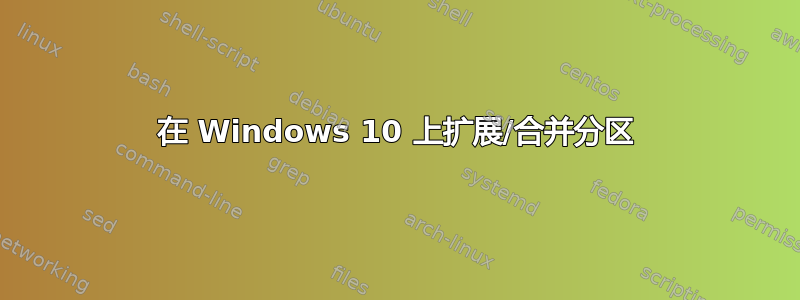 在 Windows 10 上扩展/合并分区