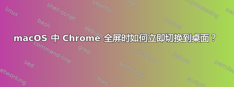 macOS 中 Chrome 全屏时如何立即切换到桌面？