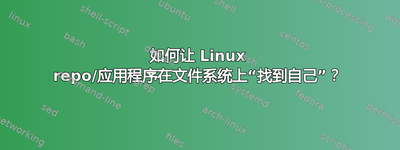 如何让 Linux repo/应用程序在文件系统上“找到自己”？