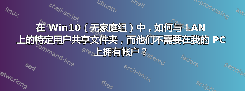 在 Win10（无家庭组）中，如何与 LAN 上的特定用户共享文件夹，而他们不需要在我的 PC 上拥有帐户？