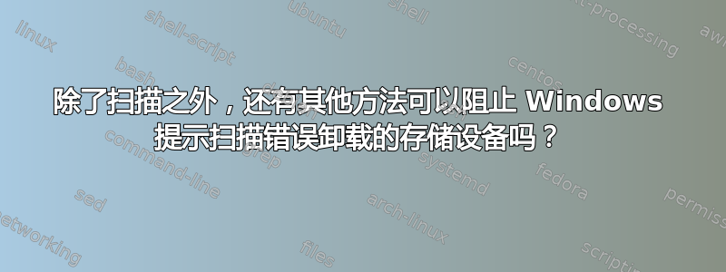 除了扫描之外，还有其他方法可以阻止 Windows 提示扫描错误卸载的存储设备吗？