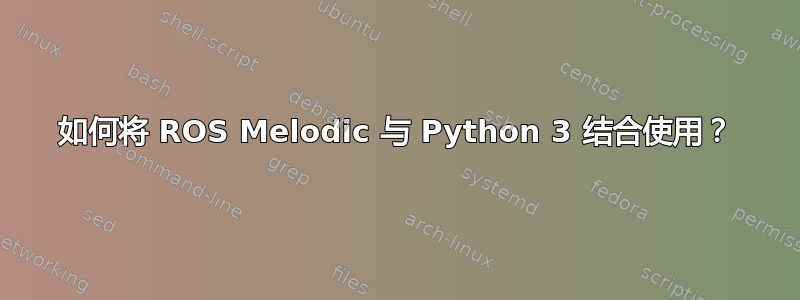 如何将 ROS Melodic 与 Python 3 结合使用？