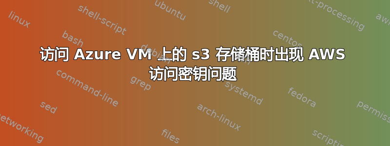 访问 Azure VM 上的 s3 存储桶时出现 AWS 访问密钥问题
