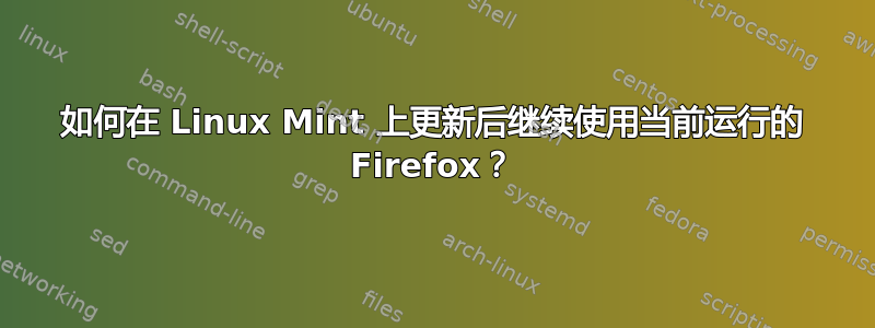 如何在 Linux Mint 上更新后继续使用当前运行的 Firefox？