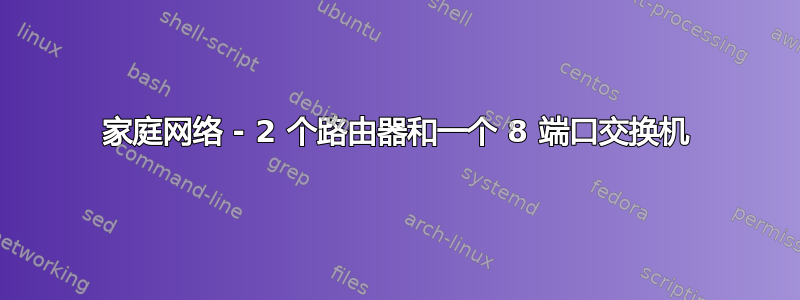 家庭网络 - 2 个路由器和一个 8 端口交换机