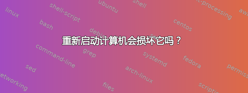 重新启动计算机会损坏它吗？